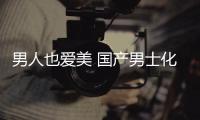 男人也爱美 国产男士化妆品如何加速跑